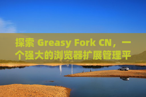 探索 Greasy Fork CN，一个强大的浏览器扩展管理平台