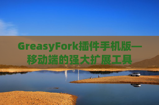 GreasyFork插件手机版—移动端的强大扩展工具